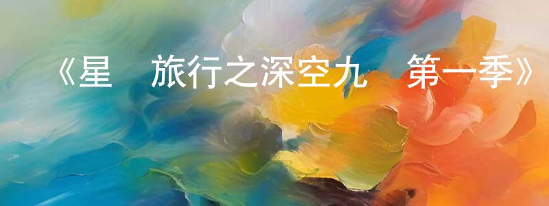 陳光海發布《星際旅行之深空九號第一季》迅雷下載/在線觀看-魔幻科幻-美劇天堂